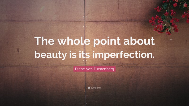 Diane Von Furstenberg Quote: “The whole point about beauty is its imperfection.”