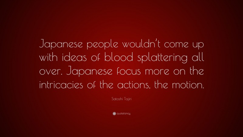 Satoshi Tajiri Quote: “Japanese people wouldn’t come up with ideas of blood splattering all over. Japanese focus more on the intricacies of the actions, the motion.”