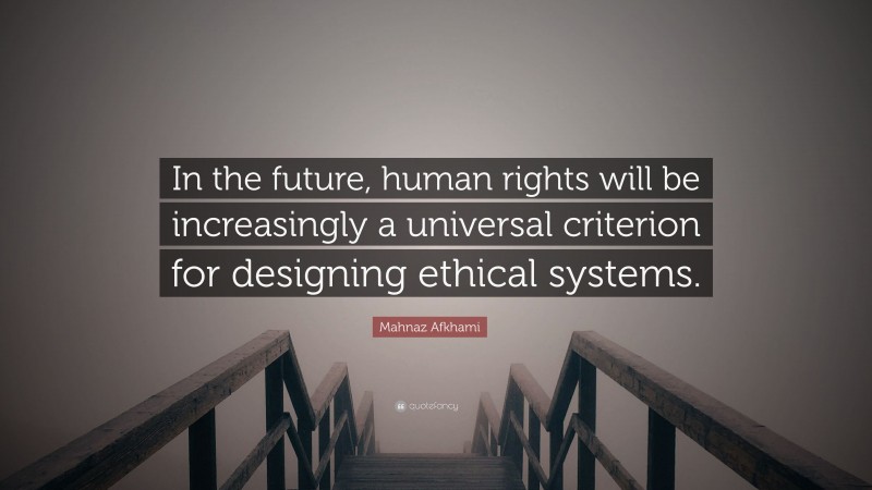 Mahnaz Afkhami Quote: “In the future, human rights will be increasingly a universal criterion for designing ethical systems.”
