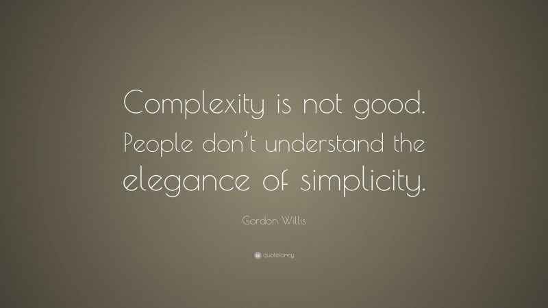 Gordon Willis Quote: “Complexity is not good. People don’t understand the elegance of simplicity.”