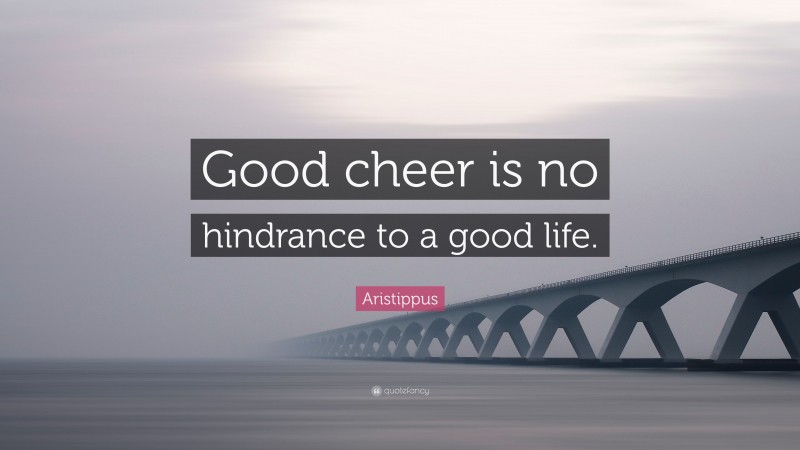 Aristippus Quote: “Good cheer is no hindrance to a good life.”