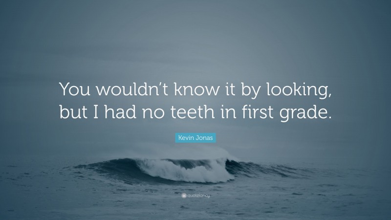 Kevin Jonas Quote: “You wouldn’t know it by looking, but I had no teeth in first grade.”