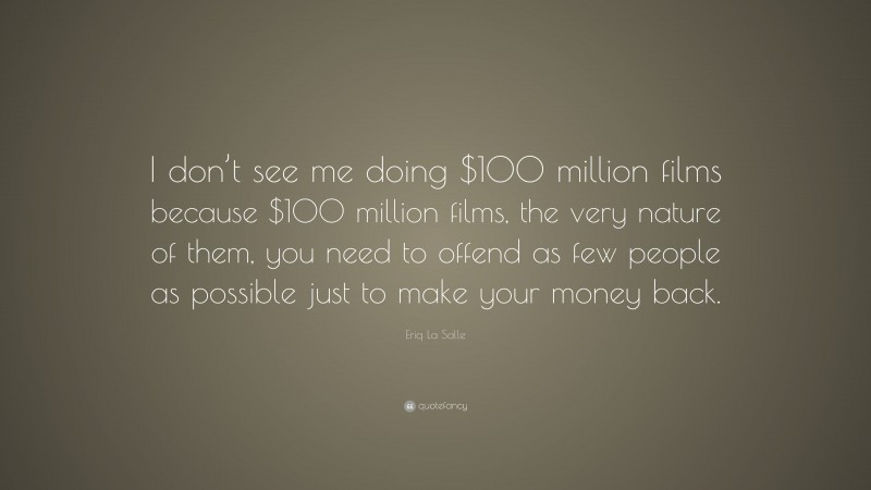 Eriq La Salle Quote: “I don’t see me doing $100 million films because $100 million films, the very nature of them, you need to offend as few people as possible just to make your money back.”