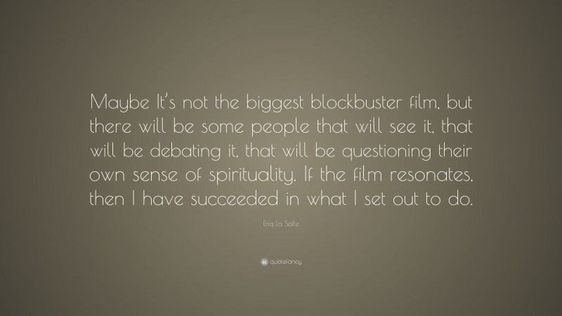 Eriq La Salle Quote: “Maybe It’s not the biggest blockbuster film, but there will be some people that will see it, that will be debating it, that will be questioning their own sense of spirituality. If the film resonates, then I have succeeded in what I set out to do.”