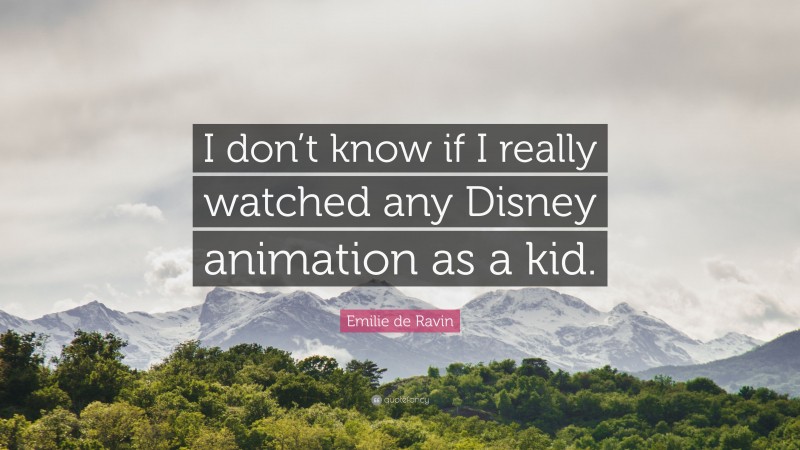 Emilie de Ravin Quote: “I don’t know if I really watched any Disney animation as a kid.”