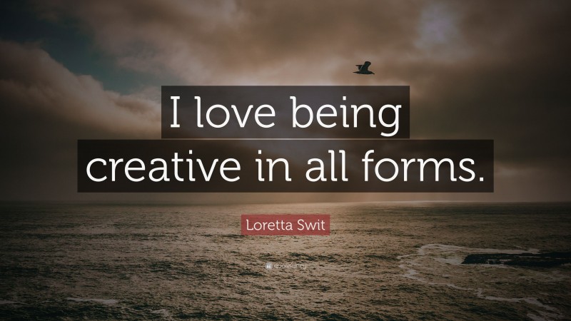 Loretta Swit Quote: “I love being creative in all forms.”