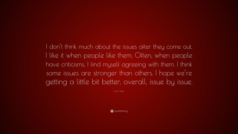 Lorin Stein Quote: “I don’t think much about the issues after they come out. I like it when people like them. Often, when people have criticisms, I find myself agreeing with them. I think some issues are stronger than others. I hope we’re getting a little bit better, overall, issue by issue.”
