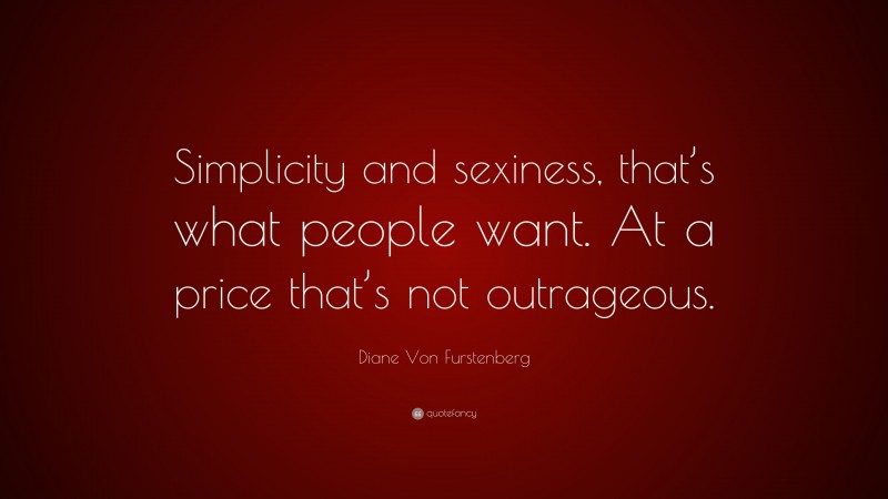 Diane Von Furstenberg Quote: “Simplicity and sexiness, that’s what people want. At a price that’s not outrageous.”