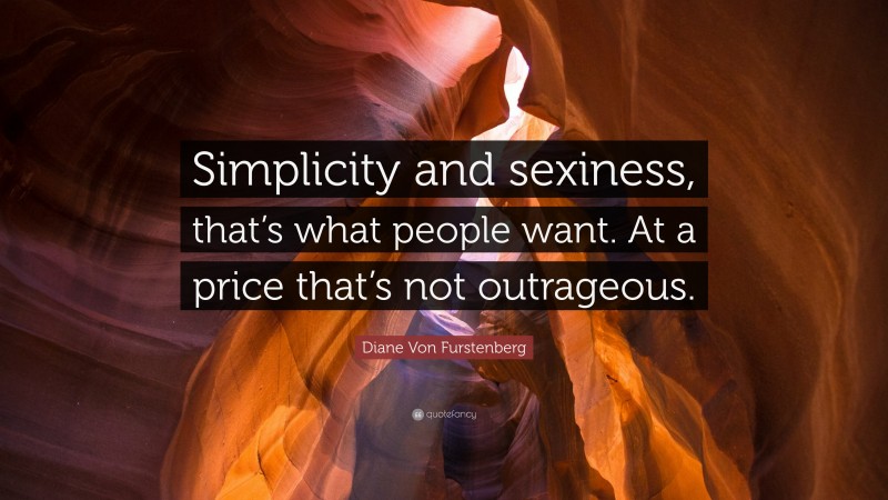 Diane Von Furstenberg Quote: “Simplicity and sexiness, that’s what people want. At a price that’s not outrageous.”