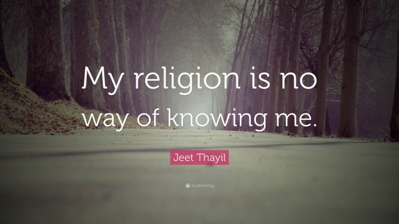 Jeet Thayil Quote: “My religion is no way of knowing me.”
