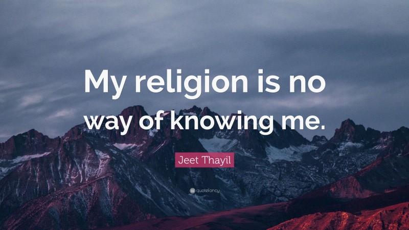 Jeet Thayil Quote: “My religion is no way of knowing me.”