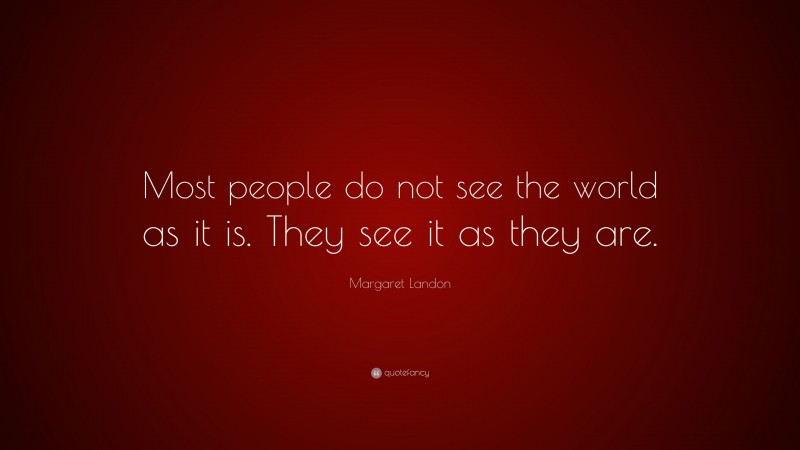 Margaret Landon Quote: “Most people do not see the world as it is. They see it as they are.”