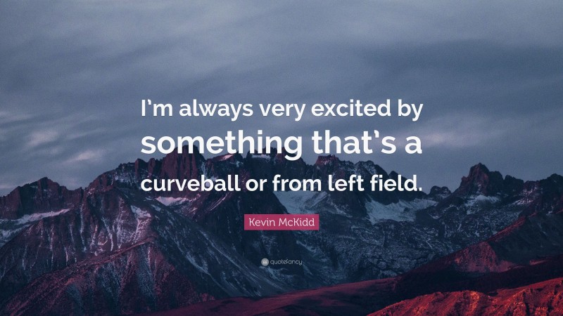 Kevin McKidd Quote: “I’m always very excited by something that’s a curveball or from left field.”