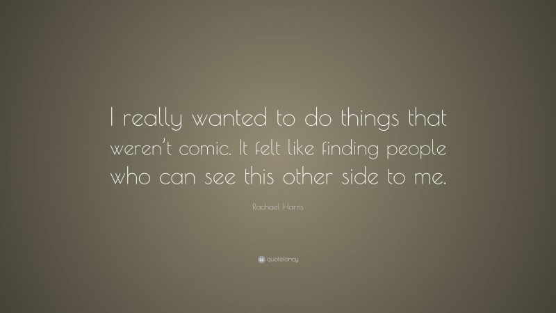 Rachael Harris Quote: “I really wanted to do things that weren’t comic. It felt like finding people who can see this other side to me.”