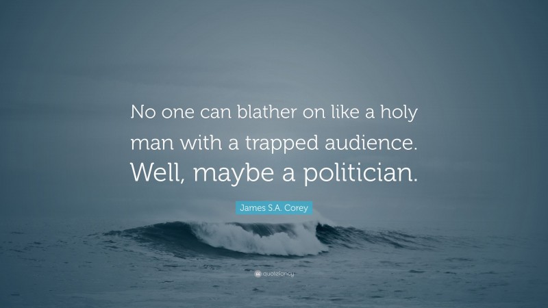 James S.A. Corey Quote: “No one can blather on like a holy man with a trapped audience. Well, maybe a politician.”