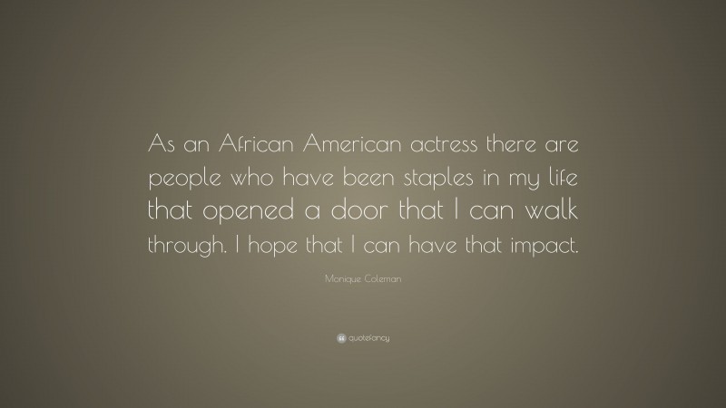 Monique Coleman Quote: “As an African American actress there are people who have been staples in my life that opened a door that I can walk through. I hope that I can have that impact.”