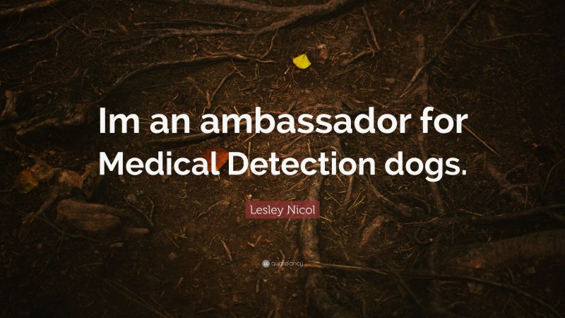 Lesley Nicol Quote: “Im an ambassador for Medical Detection dogs.”