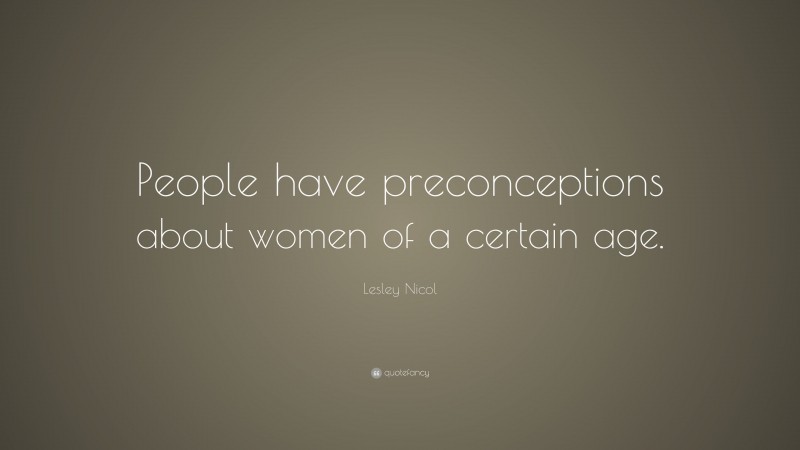 Lesley Nicol Quote: “People have preconceptions about women of a certain age.”