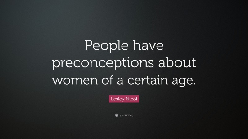 Lesley Nicol Quote: “People have preconceptions about women of a certain age.”