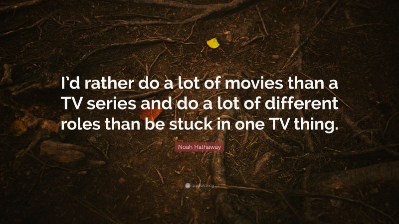 Noah Hathaway Quote: “I’d rather do a lot of movies than a TV series and do a lot of different roles than be stuck in one TV thing.”