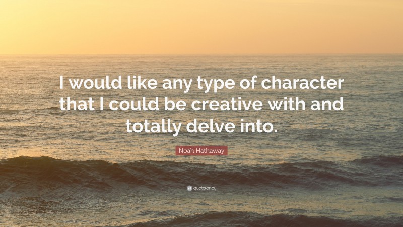 Noah Hathaway Quote: “I would like any type of character that I could be creative with and totally delve into.”