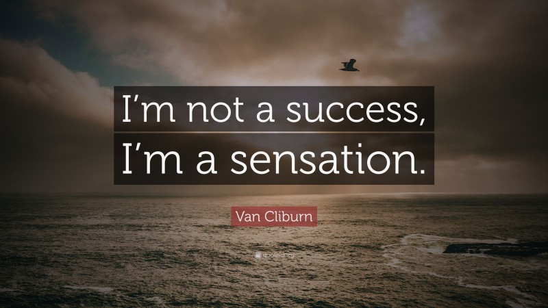 Van Cliburn Quote: “I’m not a success, I’m a sensation.”