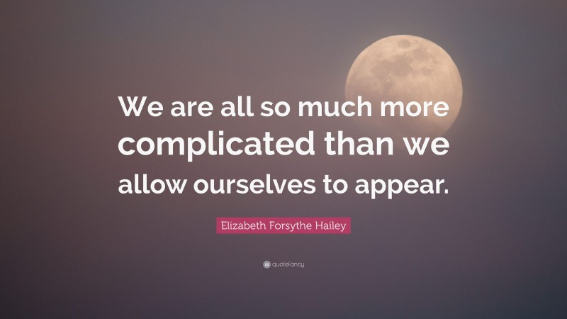 Elizabeth Forsythe Hailey Quote: “We are all so much more complicated than we allow ourselves to appear.”