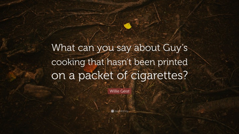 Willie Geist Quote: “What can you say about Guy’s cooking that hasn’t been printed on a packet of cigarettes?”