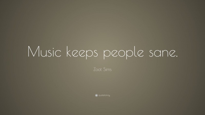Zoot Sims Quote: “Music keeps people sane.”