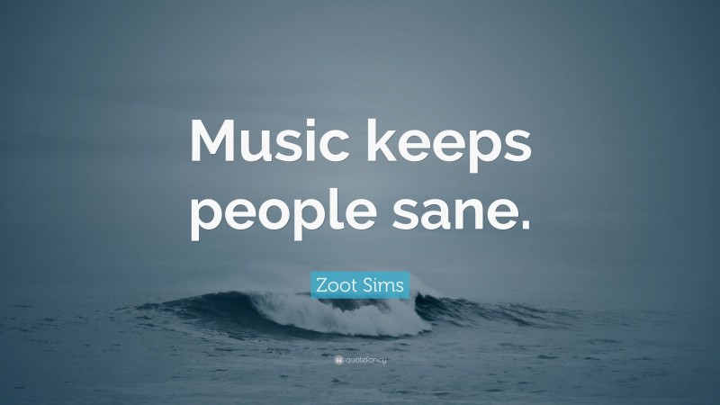 Zoot Sims Quote: “Music keeps people sane.”