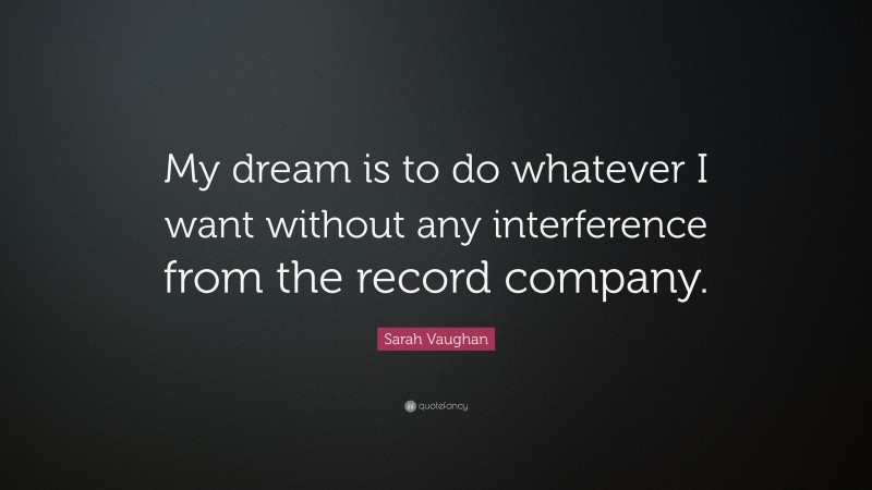Sarah Vaughan Quote: “My dream is to do whatever I want without any interference from the record company.”