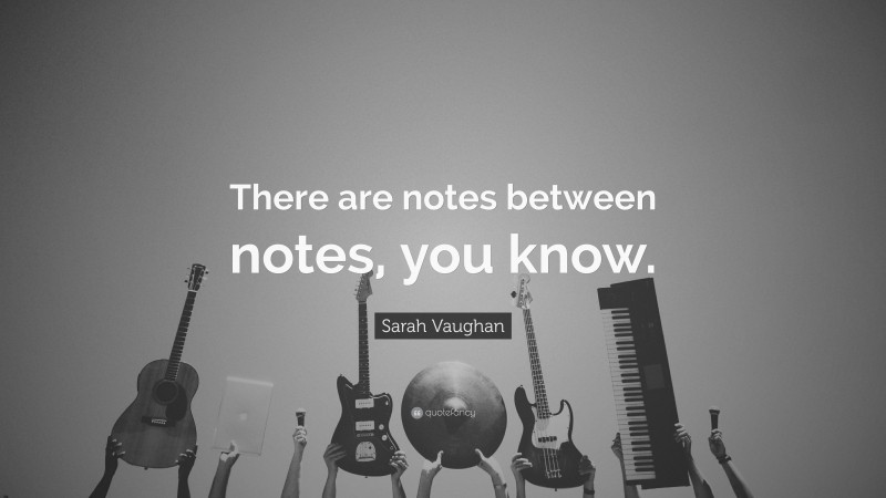 Sarah Vaughan Quote: “There are notes between notes, you know.”