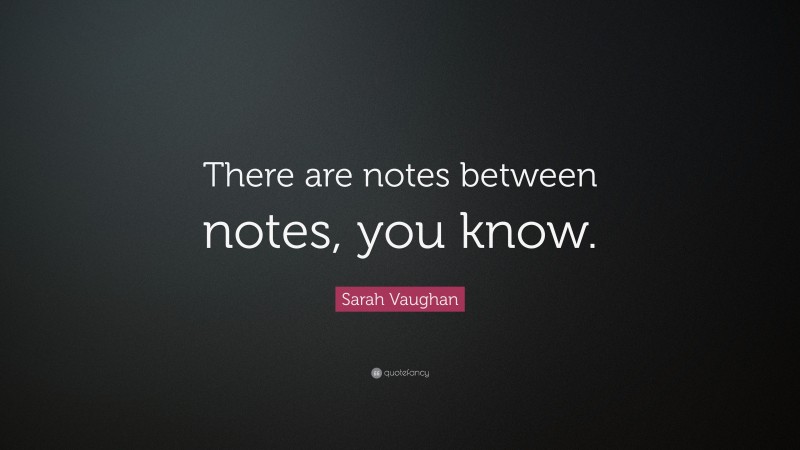 Sarah Vaughan Quote: “There are notes between notes, you know.”