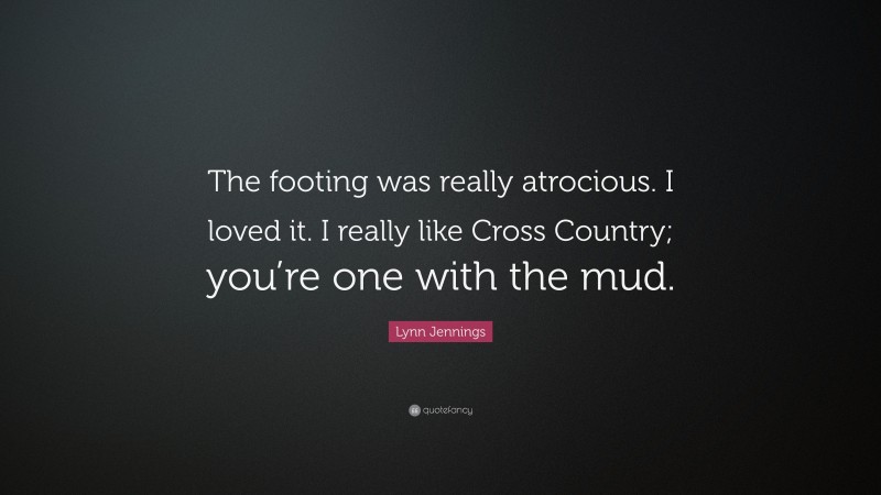 Lynn Jennings Quote: “The footing was really atrocious. I loved it. I really like Cross Country; you’re one with the mud.”
