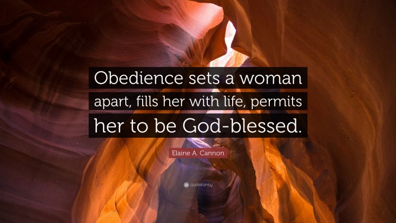 Elaine A. Cannon Quote: “Obedience sets a woman apart, fills her with life, permits her to be God-blessed.”