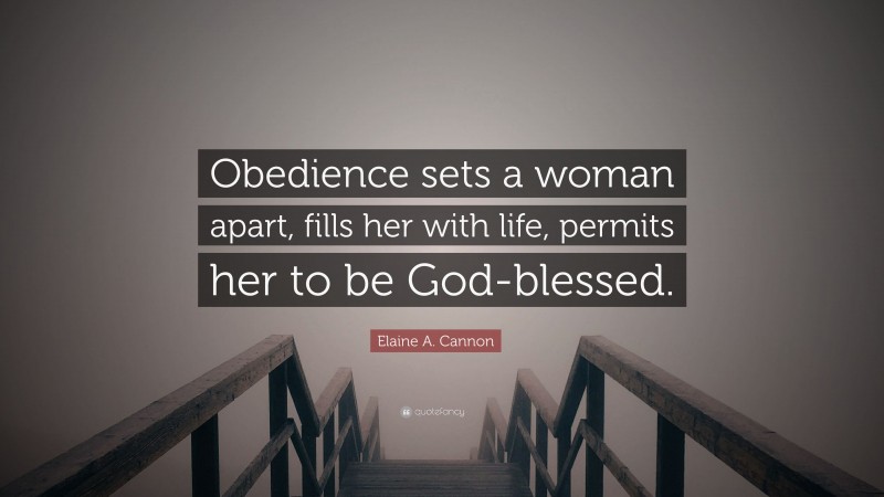 Elaine A. Cannon Quote: “Obedience sets a woman apart, fills her with life, permits her to be God-blessed.”