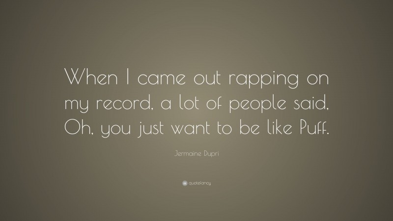 Jermaine Dupri Quote: “When I came out rapping on my record, a lot of people said, Oh, you just want to be like Puff.”