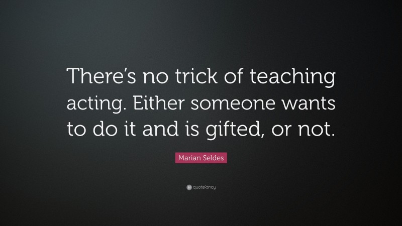 Marian Seldes Quote: “There’s no trick of teaching acting. Either someone wants to do it and is gifted, or not.”