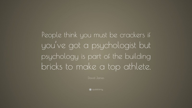 David James Quote: “People think you must be crackers if you’ve got a psychologist but psychology is part of the building bricks to make a top athlete.”