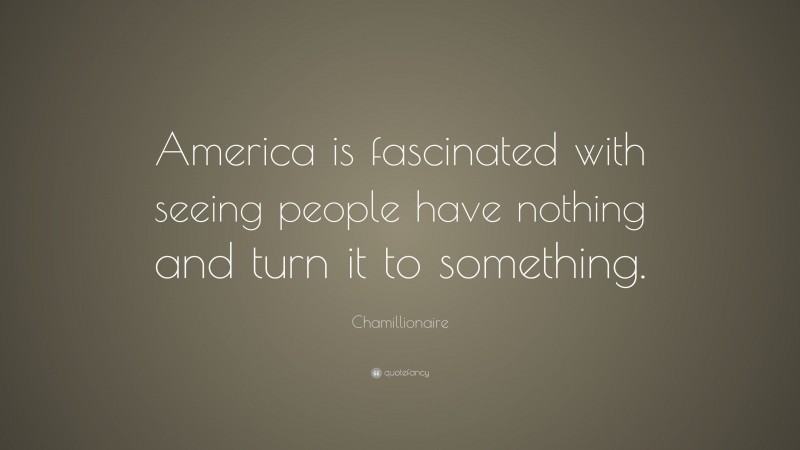 Chamillionaire Quote: “America is fascinated with seeing people have nothing and turn it to something.”