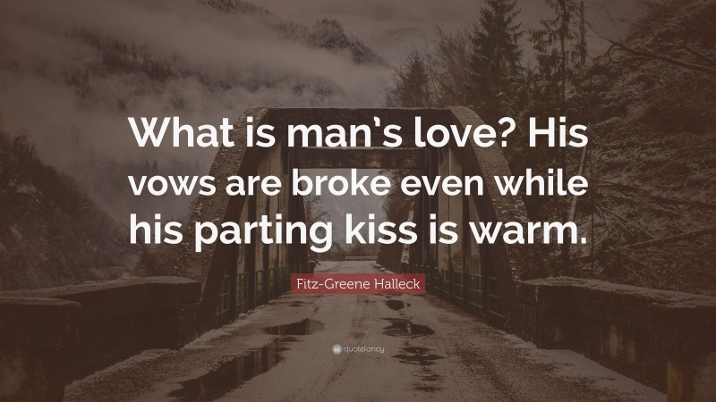Fitz-Greene Halleck Quote: “What is man’s love? His vows are broke even while his parting kiss is warm.”