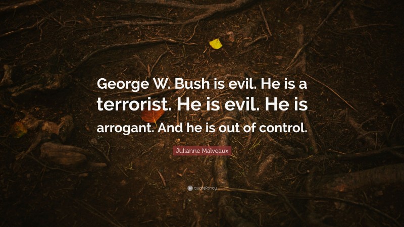 Julianne Malveaux Quote: “George W. Bush is evil. He is a terrorist. He is evil. He is arrogant. And he is out of control.”
