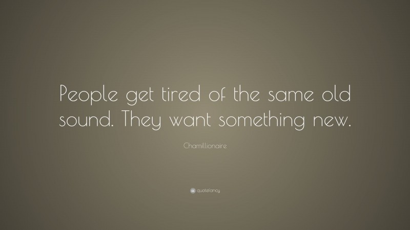 Chamillionaire Quote: “People get tired of the same old sound. They want something new.”