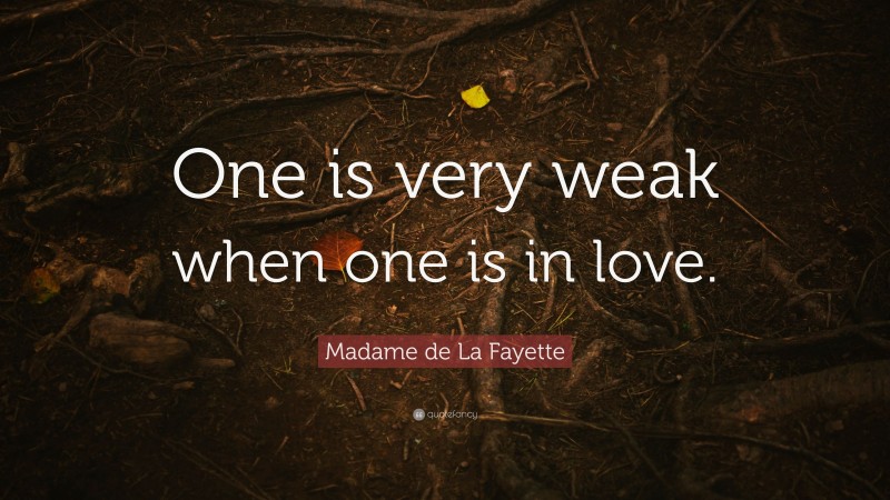 Madame de La Fayette Quote: “One is very weak when one is in love.”