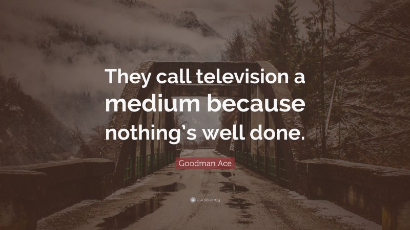 Goodman Ace Quote: “They call television a medium because nothing’s well done.”