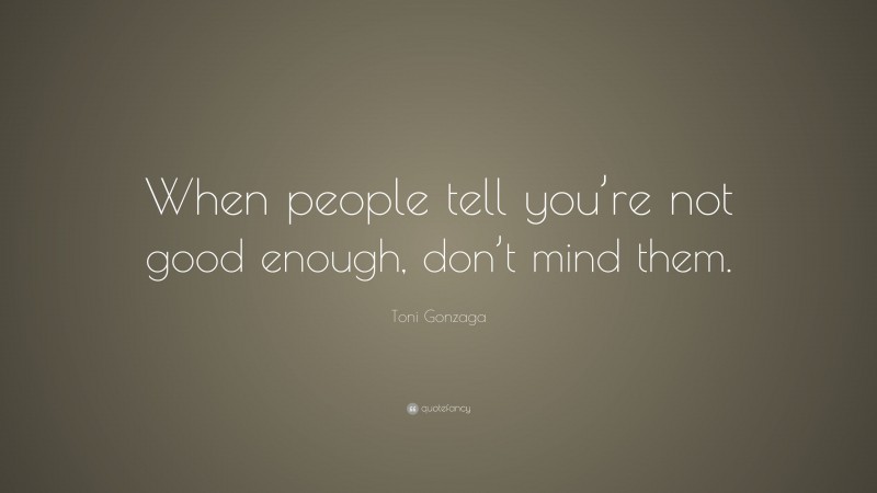 Toni Gonzaga Quote: “When people tell you’re not good enough, don’t mind them.”