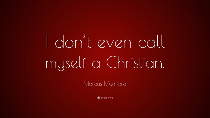 Marcus Mumford Quote: “I don’t even call myself a Christian.”