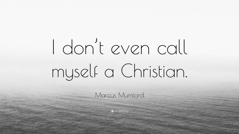 Marcus Mumford Quote: “I don’t even call myself a Christian.”
