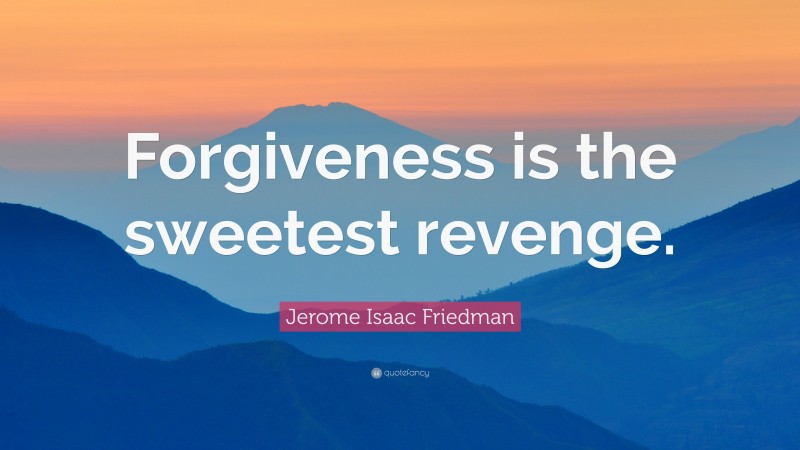 Jerome Isaac Friedman Quote: “Forgiveness is the sweetest revenge.”