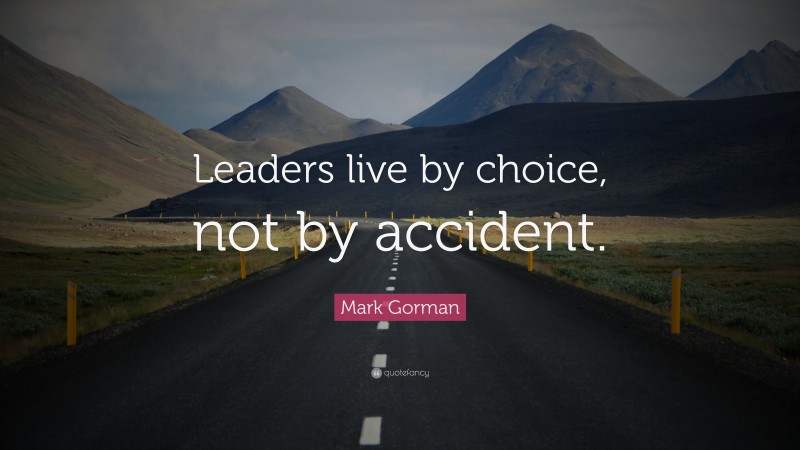 Mark Gorman Quote: “Leaders live by choice, not by accident.”